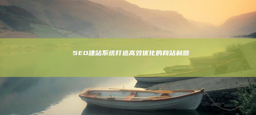 SEO建站系统：打造高效、优化的网站利器